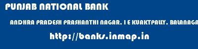 PUNJAB NATIONAL BANK  ANDHRA PRADESH PRASHANTHI NAGAR, I E KUAKTPALLY, BALANAGAR    banks information 